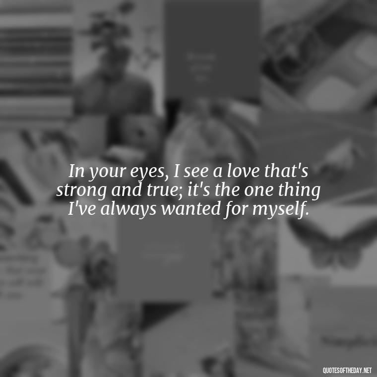 In your eyes, I see a love that's strong and true; it's the one thing I've always wanted for myself. - Jane Eyre Love Quotes