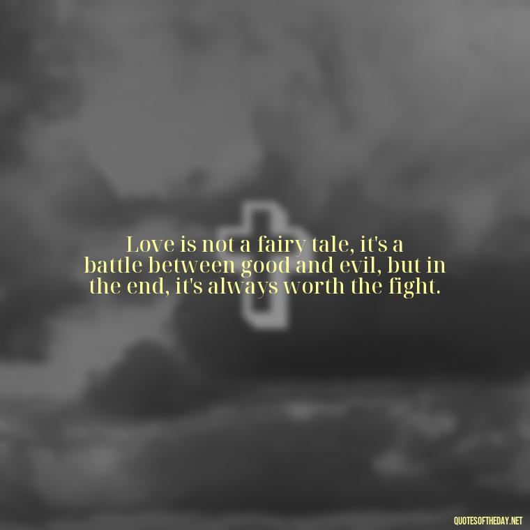 Love is not a fairy tale, it's a battle between good and evil, but in the end, it's always worth the fight. - Quotes About A Love Story