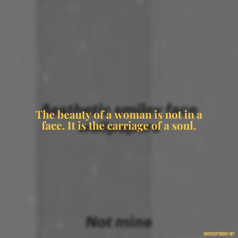 The beauty of a woman is not in a face. It is the carriage of a soul. - Short Beauty Quotes For Her