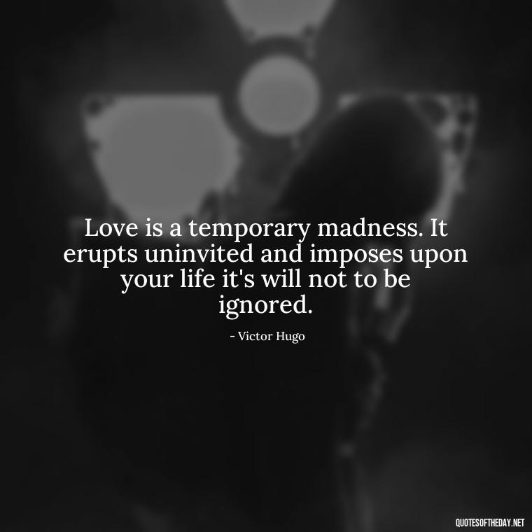 Love is a temporary madness. It erupts uninvited and imposes upon your life it's will not to be ignored. - Love Quotes One Word