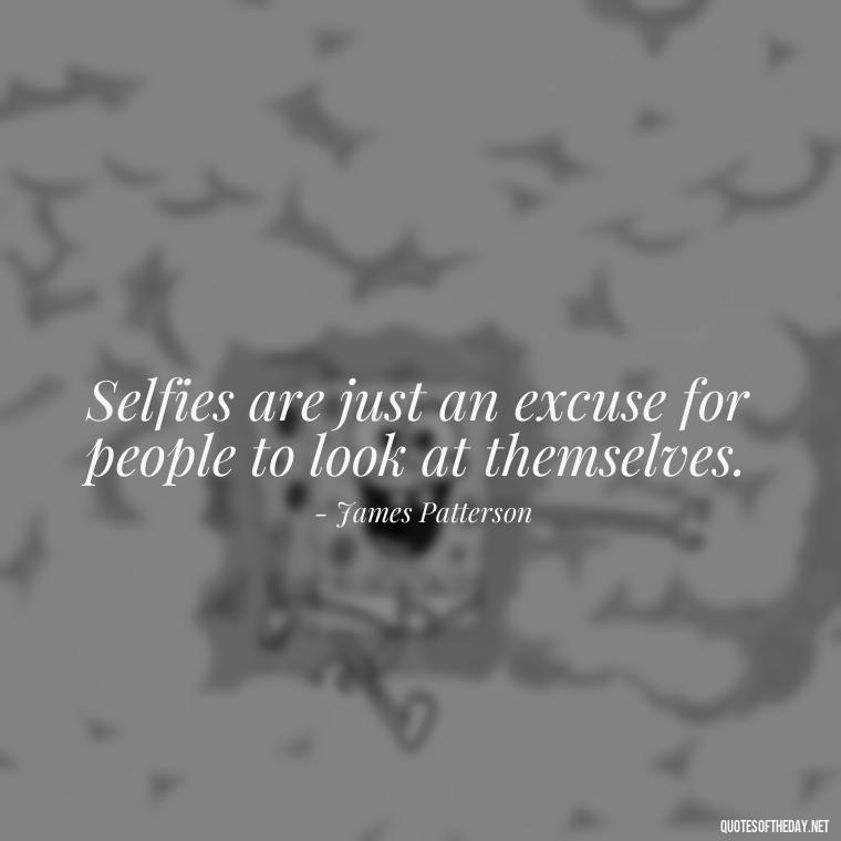 Selfies are just an excuse for people to look at themselves. - Selfie Short Quotes