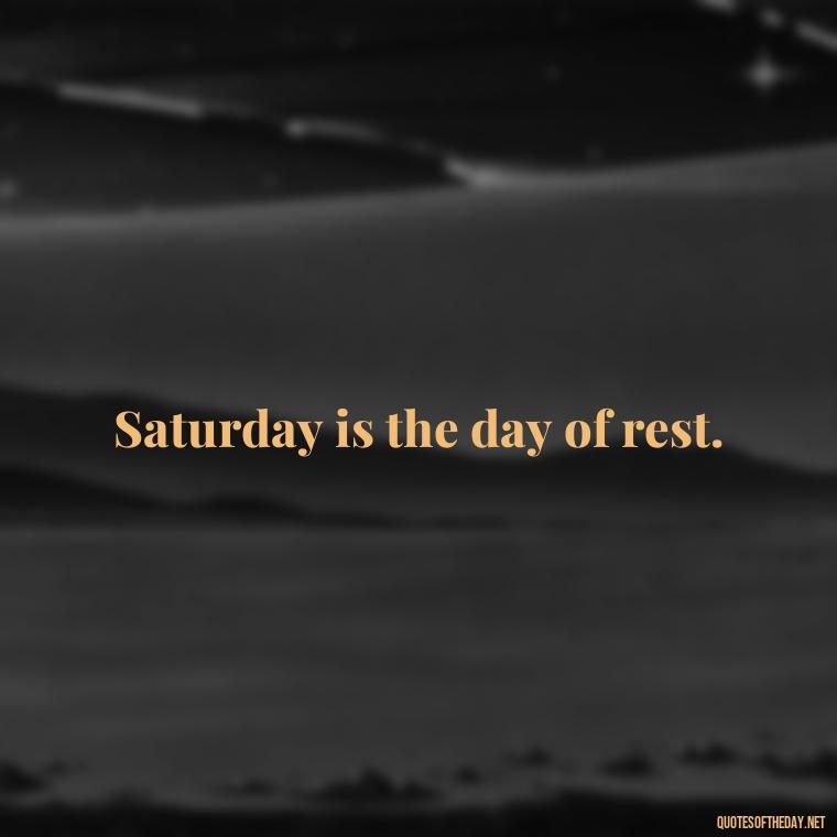 Saturday is the day of rest. - Saturday Quotes Short