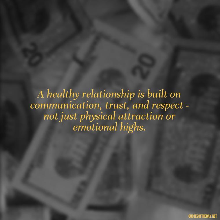 A healthy relationship is built on communication, trust, and respect - not just physical attraction or emotional highs. - Love Quotes Cheating