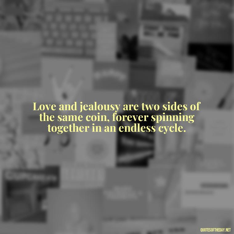 Love and jealousy are two sides of the same coin, forever spinning together in an endless cycle. - Quotes About Jealous Love