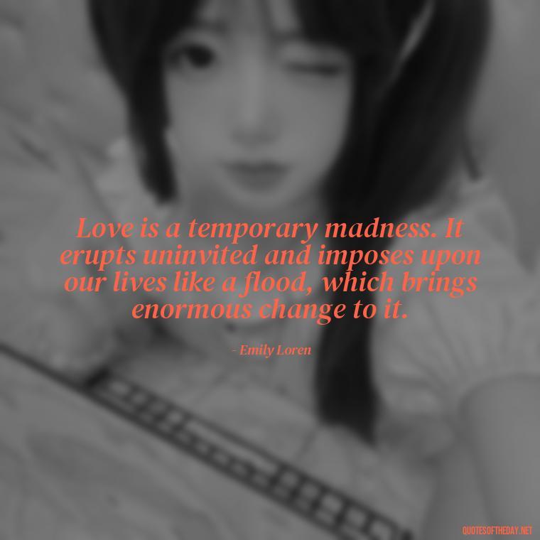 Love is a temporary madness. It erupts uninvited and imposes upon our lives like a flood, which brings enormous change to it. - Love Is Special Quotes