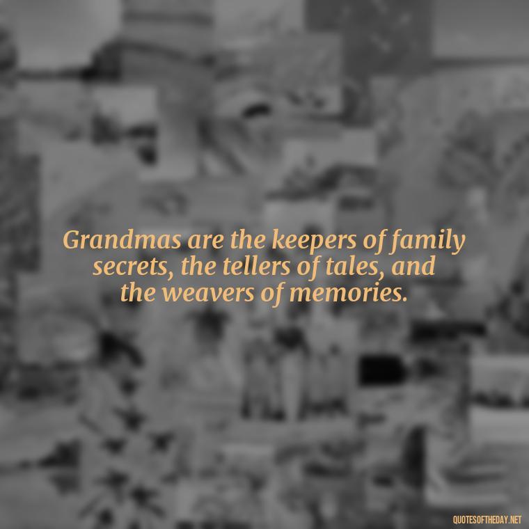 Grandmas are the keepers of family secrets, the tellers of tales, and the weavers of memories. - Grandma I Love You Quotes