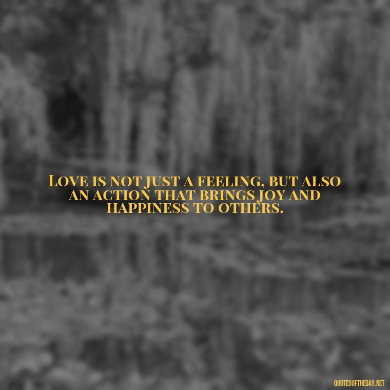 Love is not just a feeling, but also an action that brings joy and happiness to others. - Full Of Love Quotes