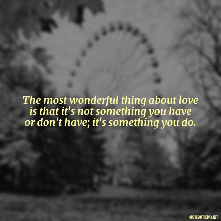 The most wonderful thing about love is that it's not something you have or don't have; it's something you do. - Love Me For What I Am Quotes