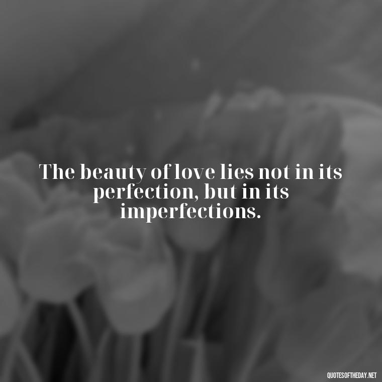 The beauty of love lies not in its perfection, but in its imperfections. - Beautiful Quote For Love