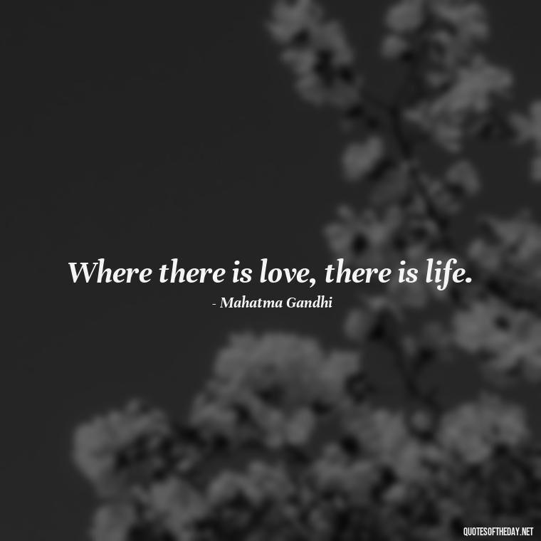 Where there is love, there is life. - Quotes And Sayings About Love