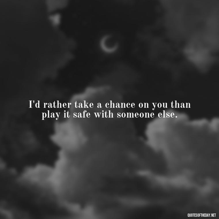 I'd rather take a chance on you than play it safe with someone else. - Love Quotes From Video Games