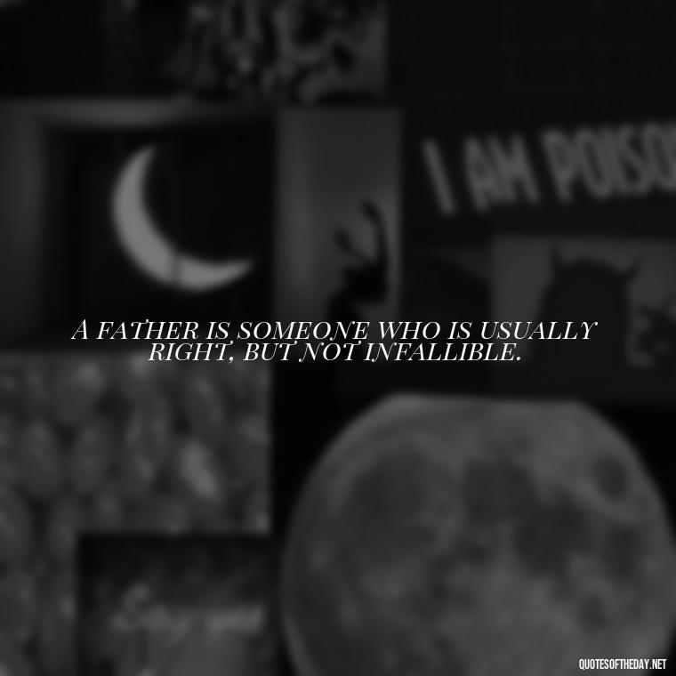 A father is someone who is usually right, but not infallible. - Daddy Quotes Short