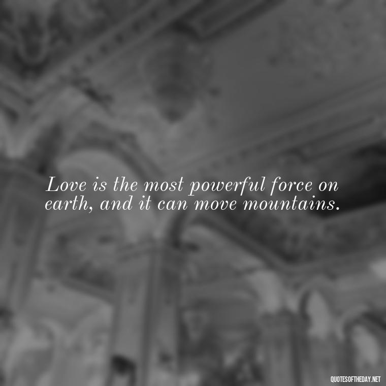 Love is the most powerful force on earth, and it can move mountains. - John Green Love Quotes