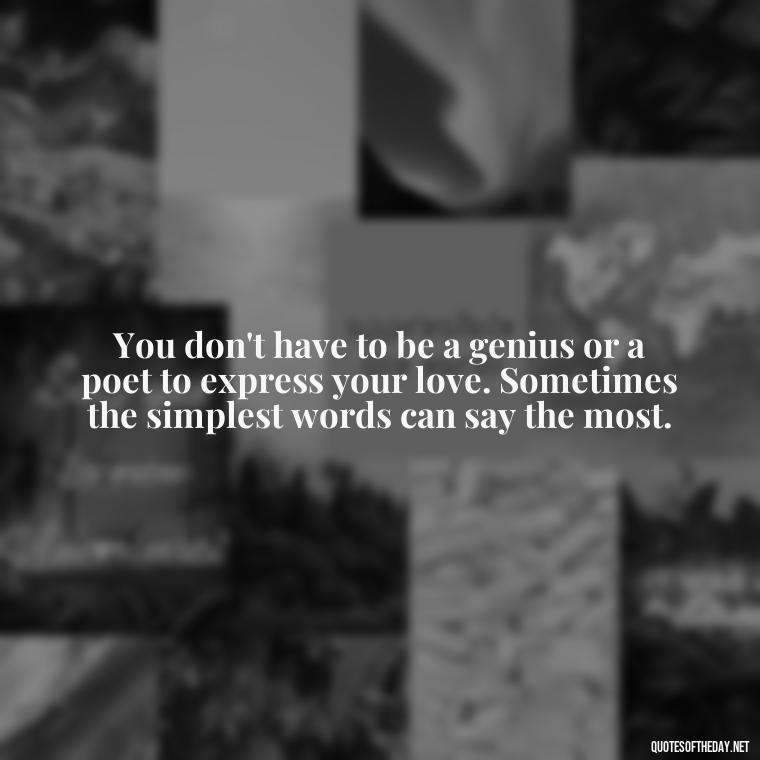 You don't have to be a genius or a poet to express your love. Sometimes the simplest words can say the most. - Love Office Quotes