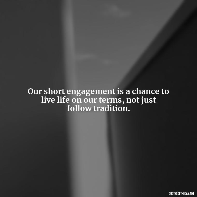 Our short engagement is a chance to live life on our terms, not just follow tradition. - Short Engagement Quotes