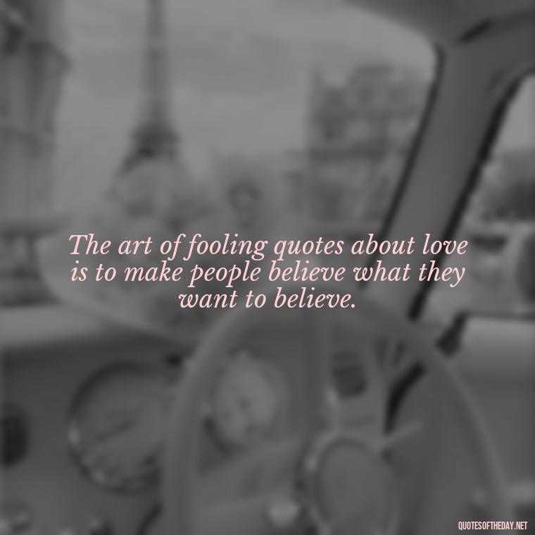 The art of fooling quotes about love is to make people believe what they want to believe. - Fooling Quotes About Love