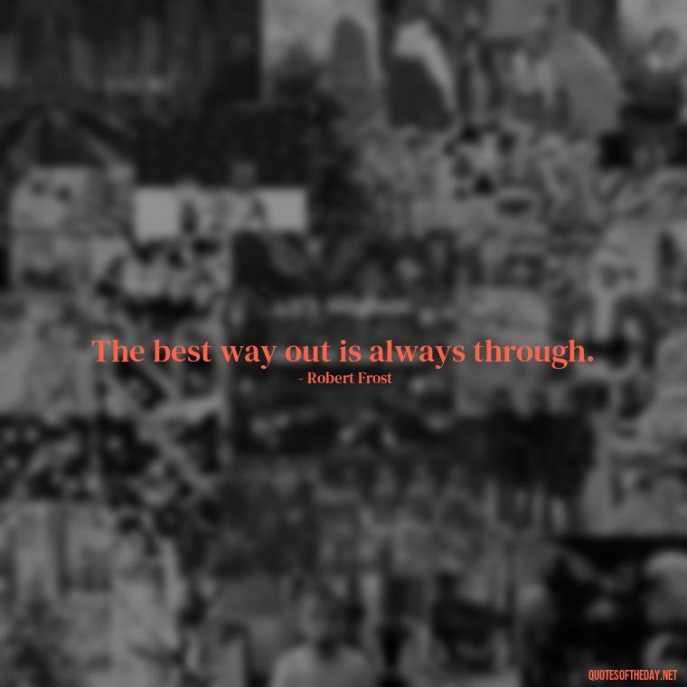 The best way out is always through. - Quotes Short But Meaningful