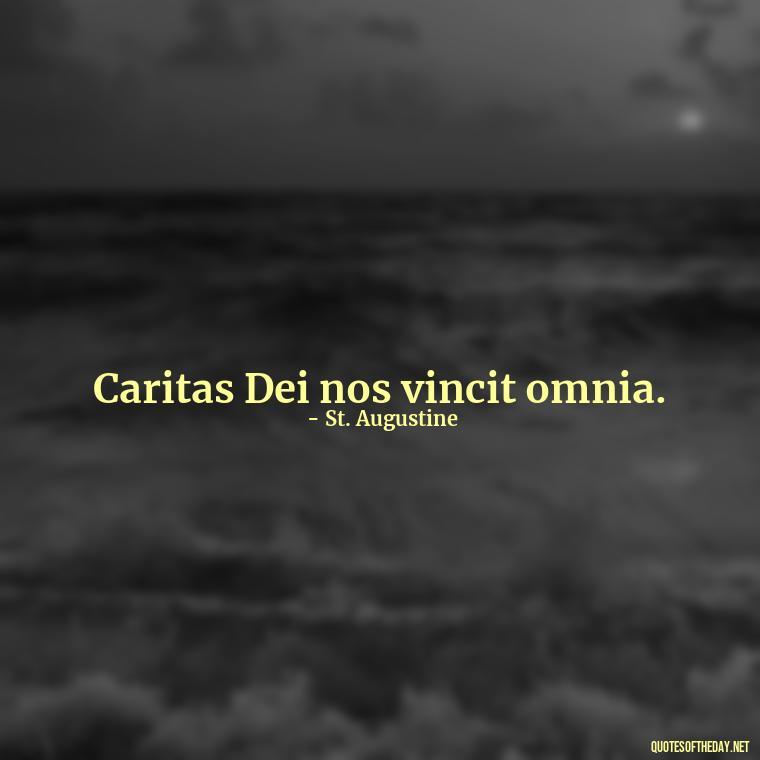 Caritas Dei nos vincit omnia. - Love Quotes In Latin