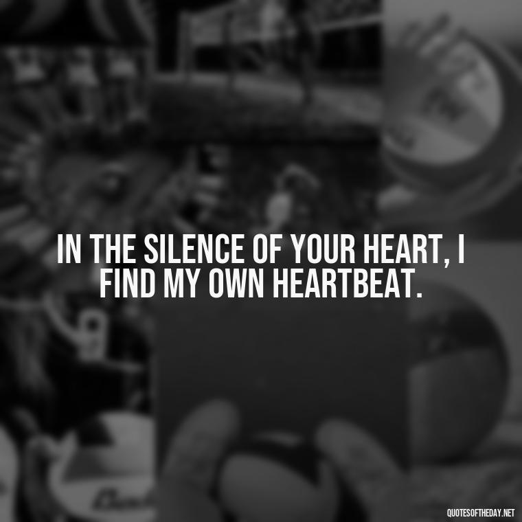 In the silence of your heart, I find my own heartbeat. - Emily Dickinson Quotes Love