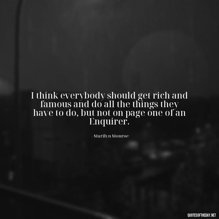 I think everybody should get rich and famous and do all the things they have to do, but not on page one of an Enquirer. - Sell Yourself Short Quotes