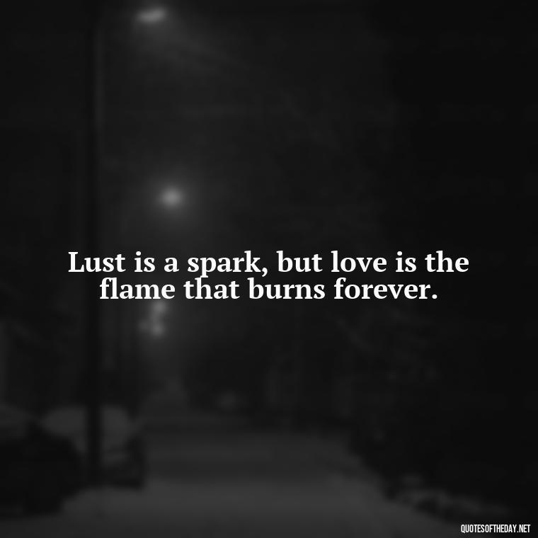 Lust is a spark, but love is the flame that burns forever. - Quotes About Lust And Love