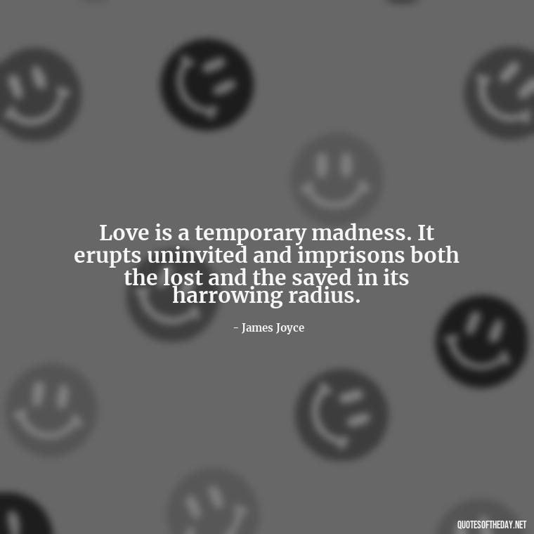 Love is a temporary madness. It erupts uninvited and imprisons both the lost and the saved in its harrowing radius. - Love Communication Quotes