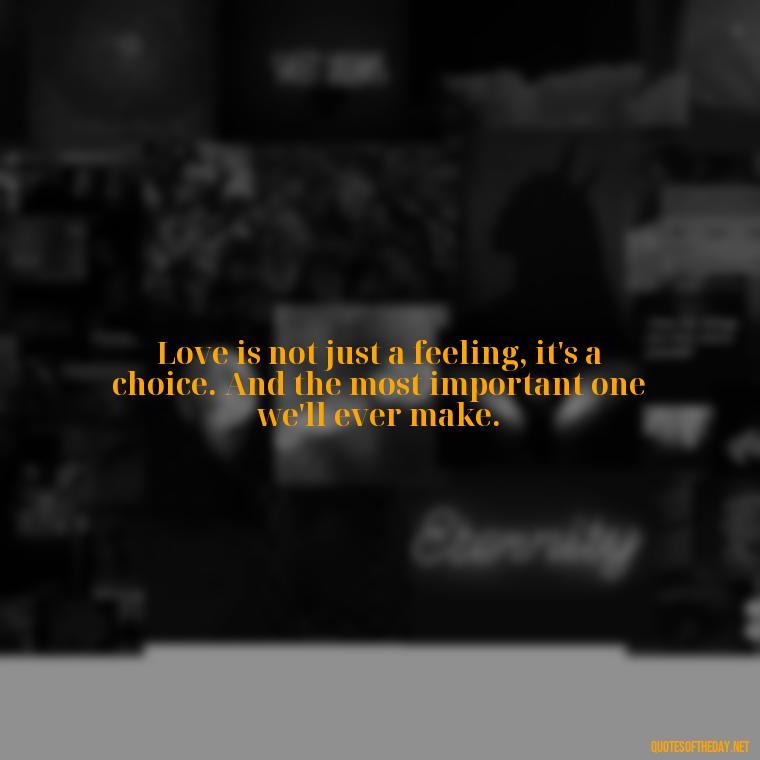 Love is not just a feeling, it's a choice. And the most important one we'll ever make. - Quotes From Love And Other Drugs