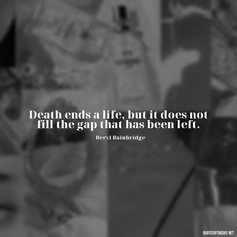 Death ends a life, but it does not fill the gap that has been left. - Encouraging Quotes For Someone Who Lost A Loved One