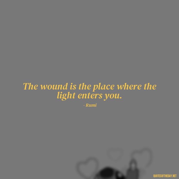 The wound is the place where the light enters you. - Deep Short Move On Quotes