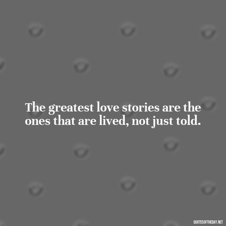 The greatest love stories are the ones that are lived, not just told. - Inspirational Love Quotes Short