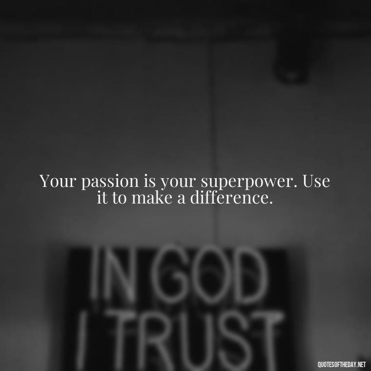 Your passion is your superpower. Use it to make a difference. - Love My Job Quotes