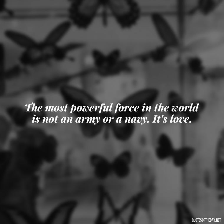 The most powerful force in the world is not an army or a navy. It's love. - Mister Rogers Quotes Love