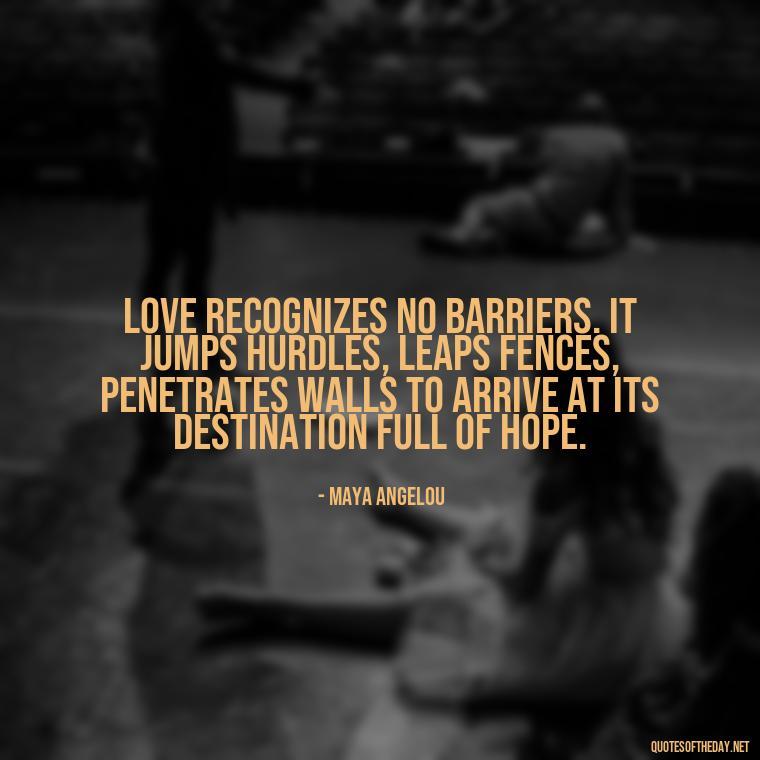 Love recognizes no barriers. It jumps hurdles, leaps fences, penetrates walls to arrive at its destination full of hope. - Quotes About Love Of Family And Friends