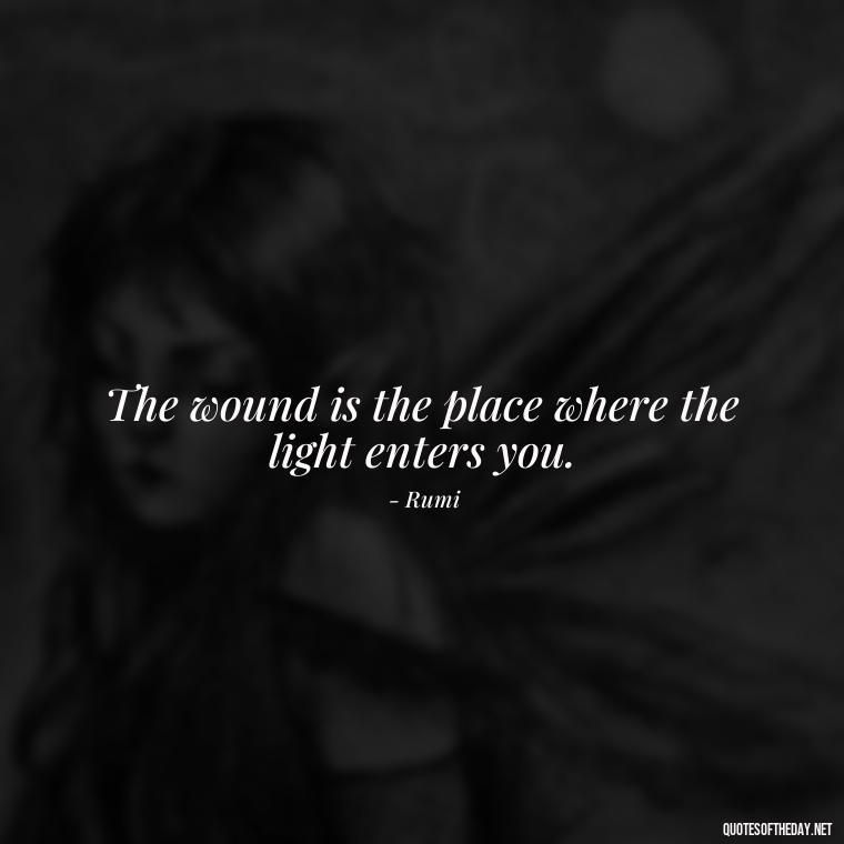 The wound is the place where the light enters you. - Quotes About Love And Hurt