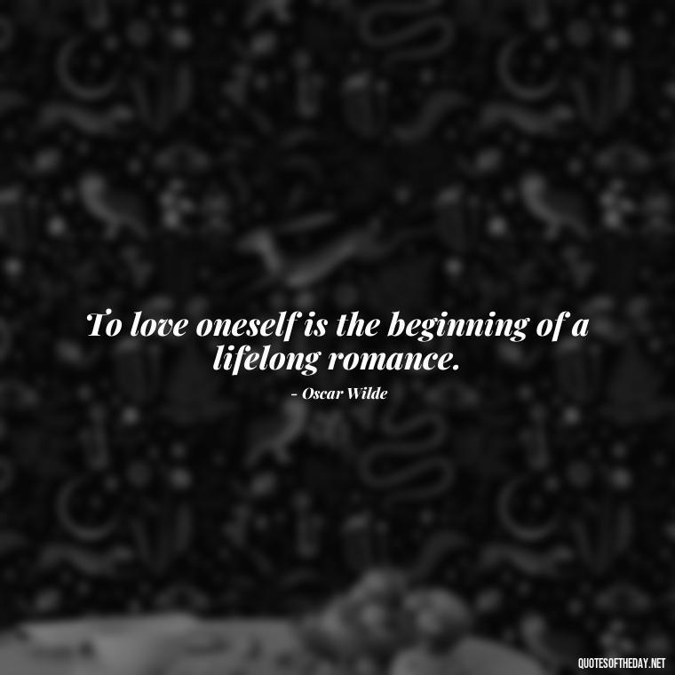 To love oneself is the beginning of a lifelong romance. - Intense Passionate Love Quotes