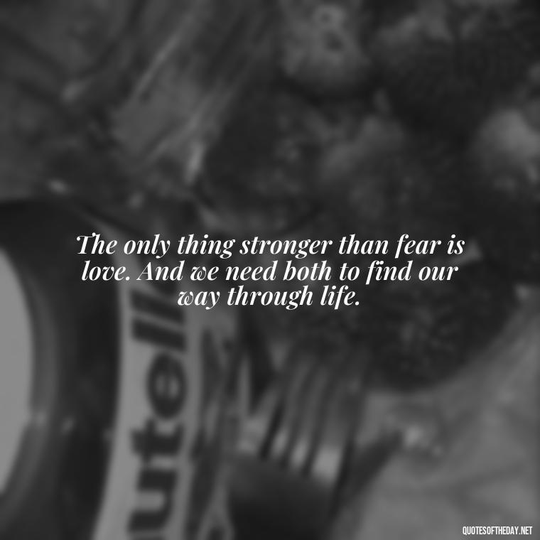 The only thing stronger than fear is love. And we need both to find our way through life. - Complicated Forbidden Love Quotes