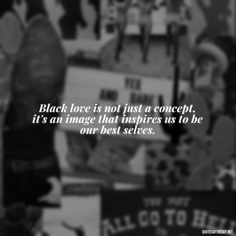 Black love is not just a concept, it's an image that inspires us to be our best selves. - Images Of Black Love Quotes