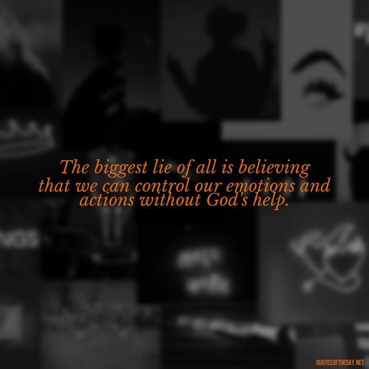 The biggest lie of all is believing that we can control our emotions and actions without God's help. - Quotes About Lies And Love