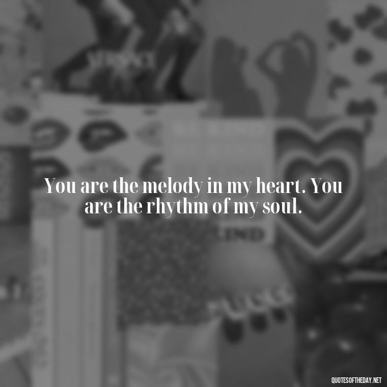 You are the melody in my heart. You are the rhythm of my soul. - Bible Love Quotes For Her