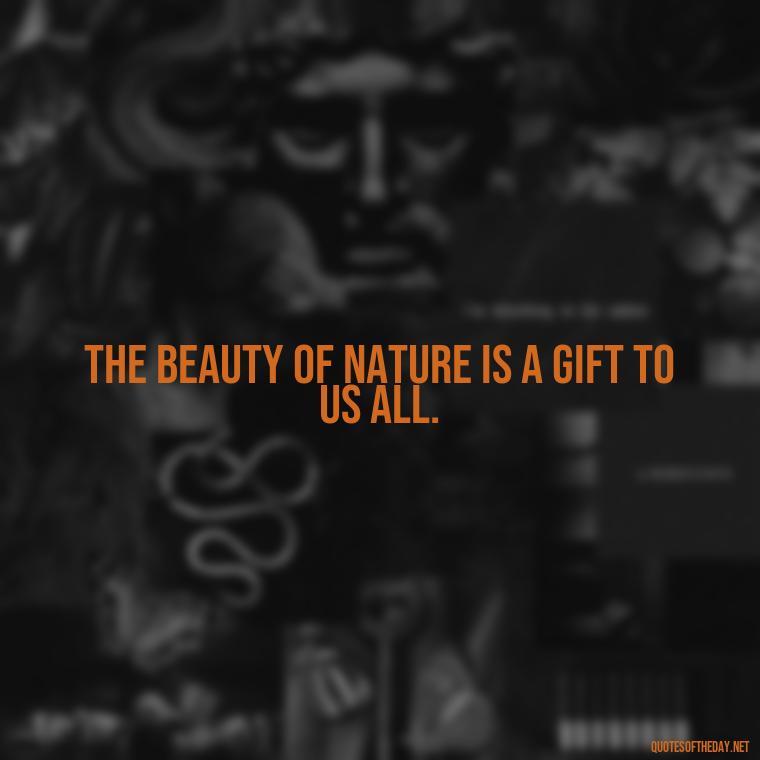 The beauty of nature is a gift to us all. - Quotes Nature Lover