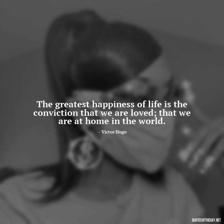 The greatest happiness of life is the conviction that we are loved; that we are at home in the world. - Carl Jung Quotes Love