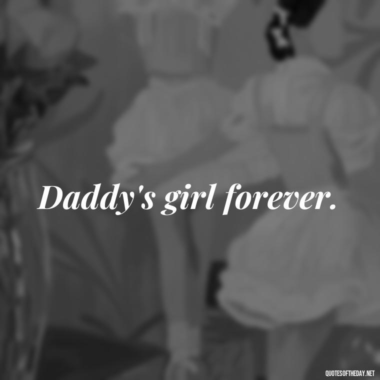 Daddy's girl forever. - Short Father Daughter Quotes For Tattoos