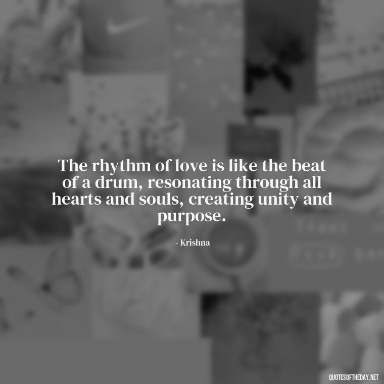 The rhythm of love is like the beat of a drum, resonating through all hearts and souls, creating unity and purpose. - Love Quotes By Krishna