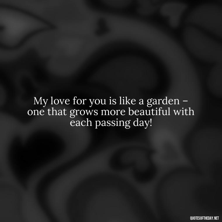 My love for you is like a garden – one that grows more beautiful with each passing day! - I Love You The Mostest Quotes