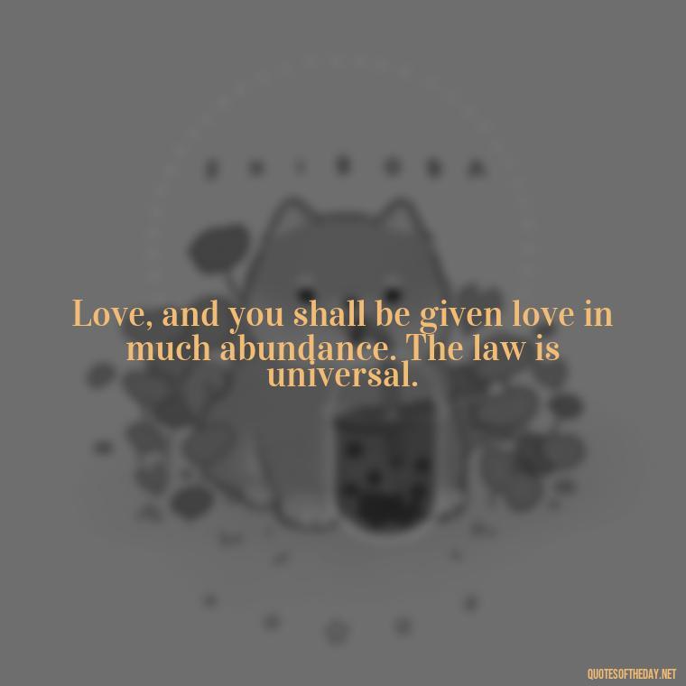 Love, and you shall be given love in much abundance. The law is universal. - Quotes About Love Facebook