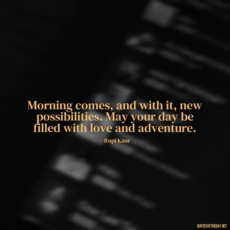 Morning comes, and with it, new possibilities. May your day be filled with love and adventure. - Morning Quotes For Love