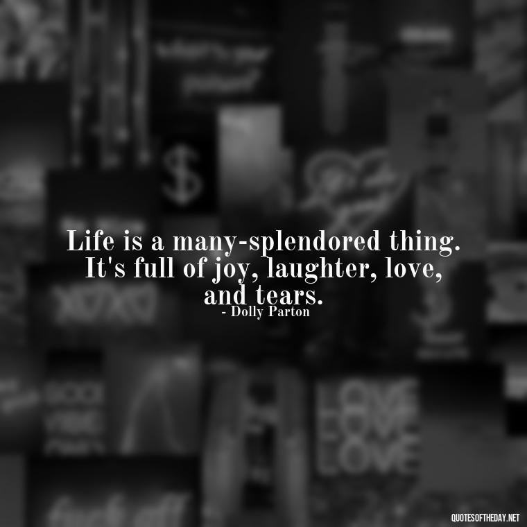 Life is a many-splendored thing. It's full of joy, laughter, love, and tears. - Dolly Parton Love Quotes