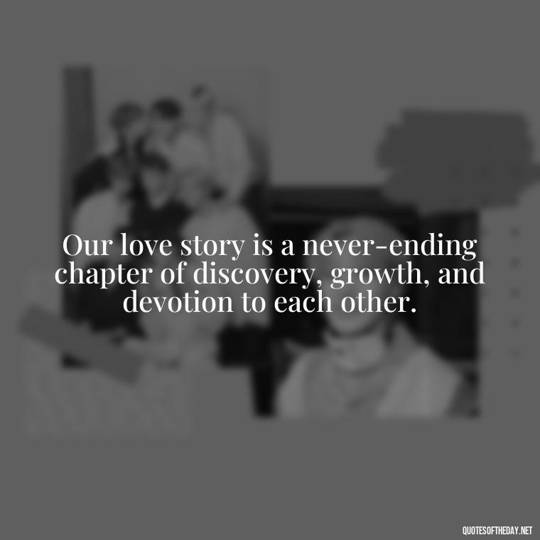 Our love story is a never-ending chapter of discovery, growth, and devotion to each other. - Quotes About Our Love Story