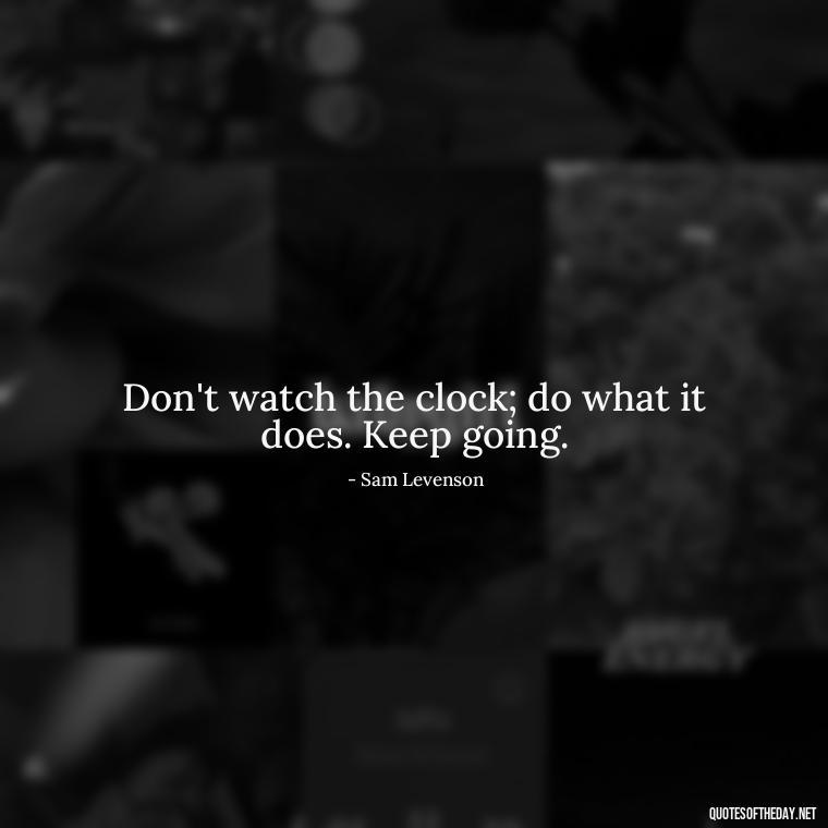 Don't watch the clock; do what it does. Keep going. - Short Quotes For A Graduate