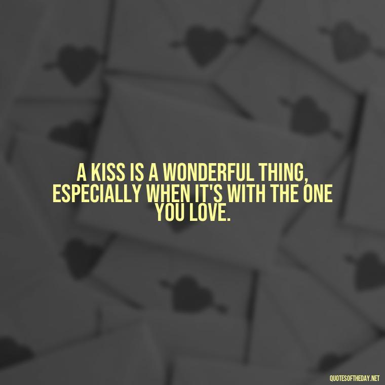 A kiss is a wonderful thing, especially when it's with the one you love. - Best Love Quotes For Wife